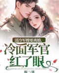清冷军嫂要离婚，冷面军官红了眼