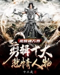 万界视频:开局剪辑十大悲情人物免费