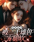 娇软腰精穿兽世:三千雄兽宠腿软奶茶甜兔