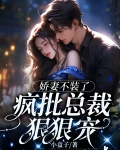 娇妻不装了,疯批总裁狠狠宠 第1章