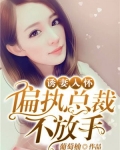 诱妻入怀:偏执总裁不放手免费阅读
